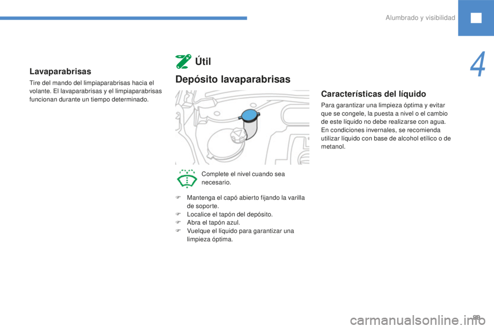 Peugeot 208 2015  Manual del propietario (in Spanish) 89
Lavaparabrisas
Tire del mando del limpiaparabrisas hacia el 
volante. El lavaparabrisas y el limpiaparabrisas 
funcionan durante un tiempo determinado.
Útil
Depósito lavaparabrisas
Complete el ni