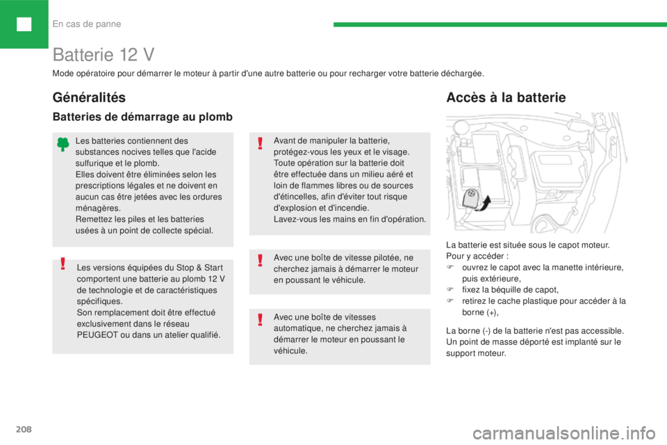 Peugeot 208 2015  Manuel du propriétaire (in French) En cas de panne
208
Batterie 12 V
Les versions équipées du Stop & Start 
comportent une batterie au plomb 12 V 
de technologie et de caractéristiques 
spécifiques.
Son remplacement doit être effe