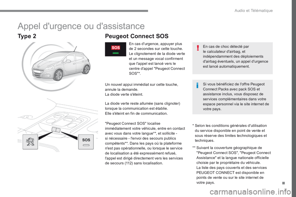 Peugeot 208 2015 Manuel du propriétaire (in French) 3
Appel d'urgence ou d'assistance
En cas de choc détecté par
le calculateur d'airbag, et
indépendamment des déploiements
d'airbag éventuels, un appel d'urgence
est lancé Peugeot 208 2015 Manuel du propriétaire (in French) 3
Appel d'urgence ou d'assistance
En cas de choc détecté par
le calculateur d'airbag, et
indépendamment des déploiements
d'airbag éventuels, un appel d'urgence
est lancé