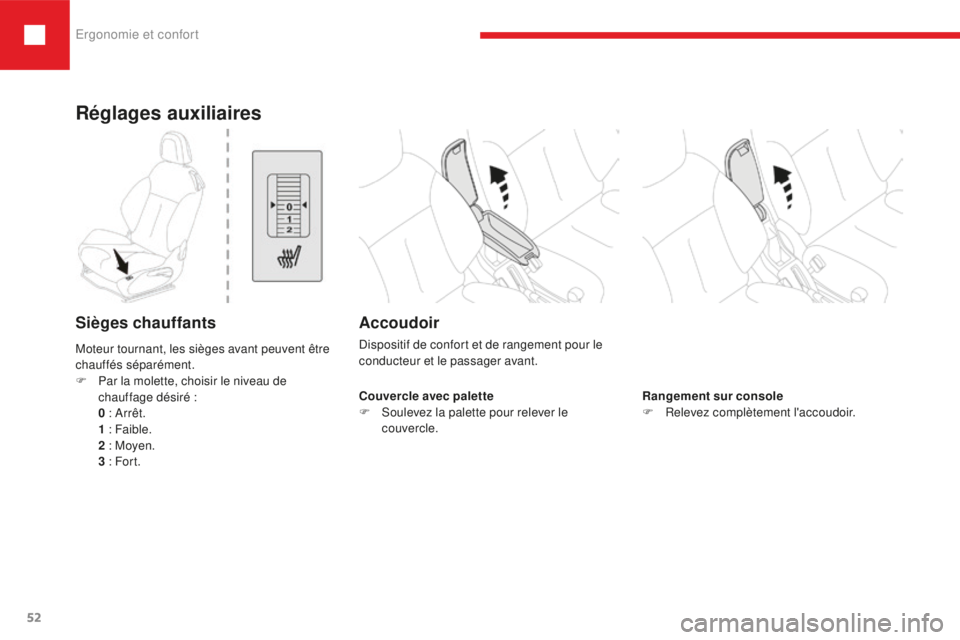 Peugeot 208 2015  Manuel du propriétaire (in French) Ergonomie et confort
52
Couvercle avec palette
F  S oulevez la palette pour relever le 
couvercle. Rangement sur console
F
 R elevez complètement l'accoudoir.
Réglages auxiliaires
Sièges chauff