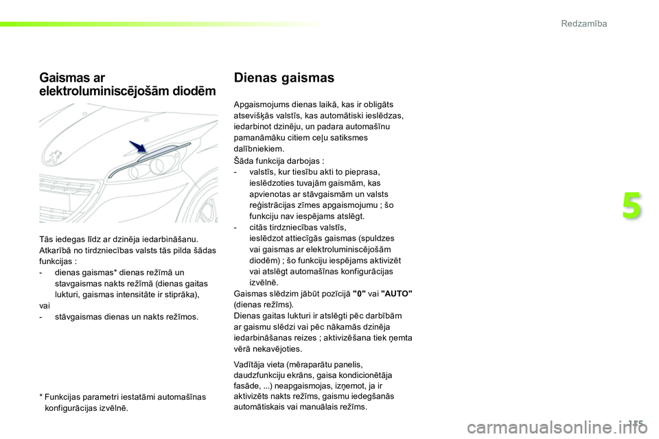 Peugeot 208 2014  Īpašnieka rokasgrāmata (in Latvian) 115
5
Redzamība
 
 
 
 
 
 
 
Dienas gaismas 
 
Apgaismojums dienas laikā, kas ir obligāts 
atsevišķās valstīs, kas automātiski ieslēdzas, 
iedarbinot dzinēju, un padara automašīnu 
paman