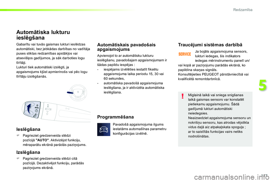 Peugeot 208 2014  Īpašnieka rokasgrāmata (in Latvian) 117
5
Redzamība
 
Gabarītu vai tuvās gaismas lukturi ieslēdzas 
automātiski, bez jebkādas darbības no vadītāja 
puses sliktas redzamības apstākļos vai 
atsevišķos gadījumos, ja sāk dar