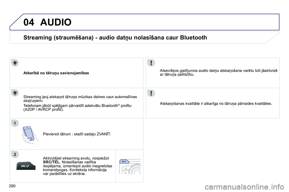 Peugeot 208 2014  Īpašnieka rokasgrāmata (in Latvian) 04
290
   
 
 
 
 
 
Streaming (straumēšana) - audio datņu nolasīšana caur Bluetooth 
 
 
Atkarībā no tālruņu savienojamības  
   
Pievienot tālruni : skatīt sadaļu ZVANĪT.       
Stream