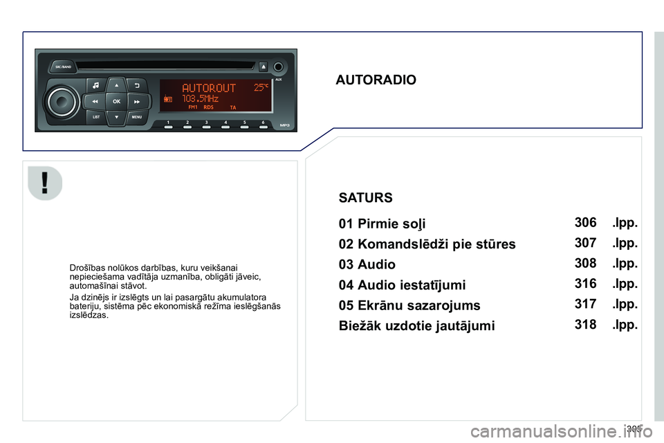 Peugeot 208 2014  Īpašnieka rokasgrāmata (in Latvian) 305
   
 
 
 
 
 
AUTORADIO  
 
   
01 Pirmie soļi   
 
 
Drošības nolūkos darbības, kuru veikšanai 
nepieciešama vadītāja uzmanība, obligāti jāveic, 
automašīnai stāvot. 
  Ja dzinējs