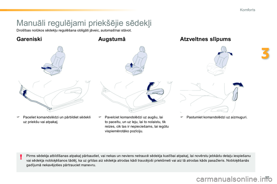 Peugeot 208 2014  Īpašnieka rokasgrāmata (in Latvian) 57
3
Komfor ts
   
 
 
 
 
 
 
 
Manuāli regulējami priekšējie sēdekļi  
 
 
 
�) 
 Paceliet komandslēdzi un pārbīdiet sēdekli 
uz priekšu vai atpakaļ.  
    
 
�) 
 Pavelciet komandslēdz