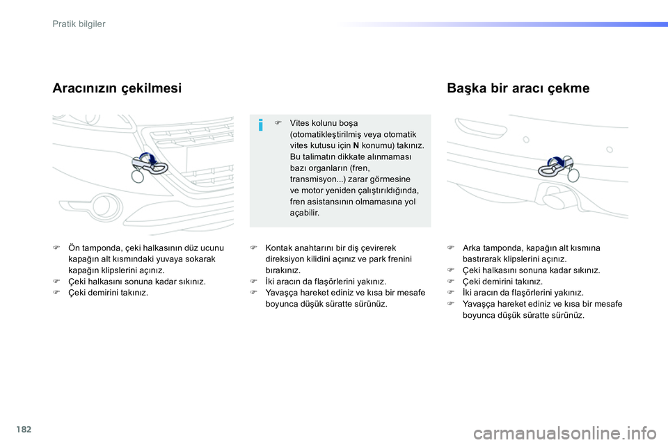 Peugeot 208 2014  Kullanım Kılavuzu (in Turkish) 182
Pratik bilgiler
   
Aracınızın çekilmesi    
Başka bir aracı çekme 
 
 
 
�) 
  Ön tamponda, çeki halkasının düz ucunu 
kapağın alt kısmındaki yuvaya sokarak 
kapağın klipslerini