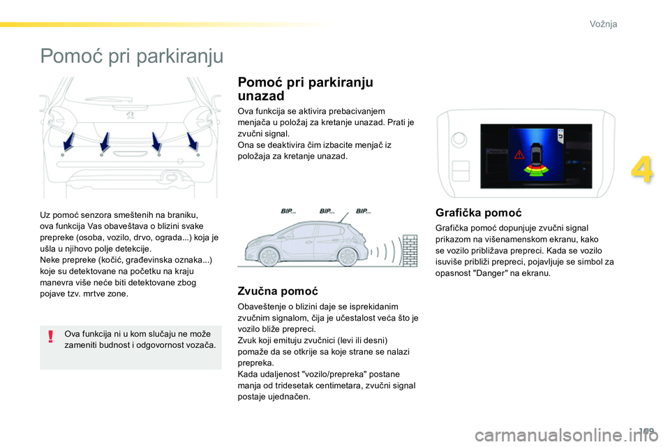 Peugeot 208 2014  Упутство за употребу (in Serbian) 109
4
Vožnja
  Uz pomoć senzora smeštenih na braniku, 
ova funkcija Vas obaveštava o blizini svake 
prepreke (osoba, vozilo, dr vo, ograda...) koja je 
ušla u njihovo polje detekcije. 
  Neke pre