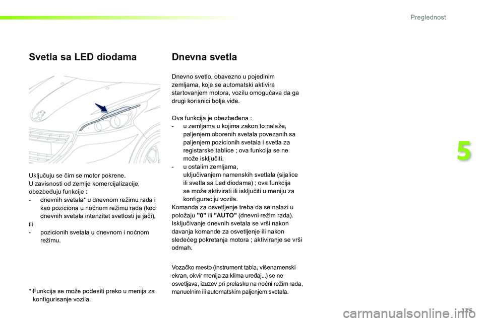 Peugeot 208 2014 Упутство за употребу (in Serbian) 115
5
Preglednost
Dnevna svetla
Dnevno svetlo, obavezno u pojedinim
zemljama, koje se automatski aktivira
startovanjem motora, vozilu omogućava da ga
drugi korisnici bolje vide.
Peugeot 208 2014 Упутство за употребу (in Serbian) 115
5
Preglednost
Dnevna svetla
Dnevno svetlo, obavezno u pojedinim
zemljama, koje se automatski aktivira
startovanjem motora, vozilu omogućava da ga
drugi korisnici bolje vide.