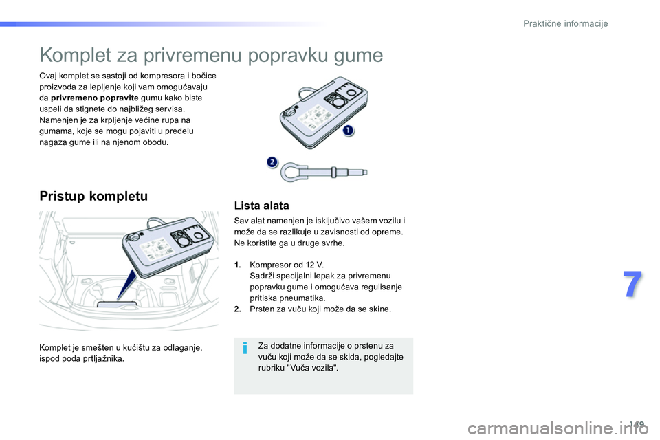 Peugeot 208 2014  Упутство за употребу (in Serbian) 149
7
Praktične informacije
 
Komplet je smešten u kućištu za odlaganje, 
ispod poda prtljažnika.      
Ovaj komplet se sastoji od kompresora i bočice 
proizvoda za lepljenje koji vam omogućava
