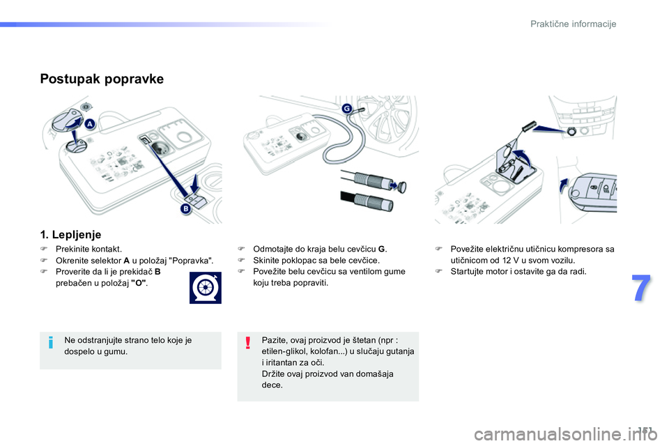 Peugeot 208 2014  Упутство за употребу (in Serbian) 151
7
Praktične informacije
 
 
Postupak popravke 
 
 
1. Lepljenje  
 
 
 
 
�) 
  Odmotajte do kraja belu cevčicu  G 
. 
   
�) 
  Skinite poklopac sa bele cevčice. 
   
�) 
  Povežite belu cev