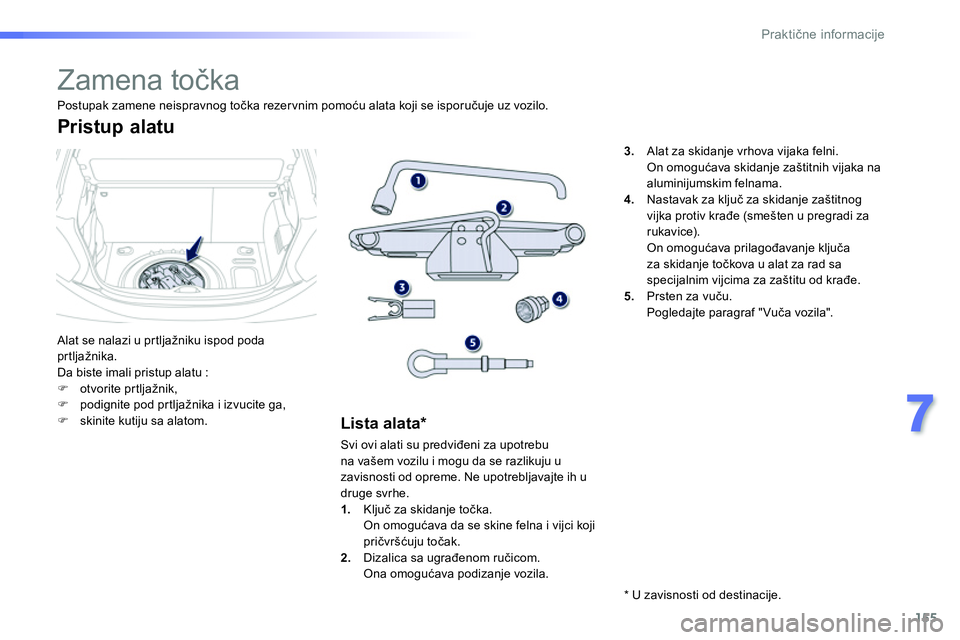Peugeot 208 2014  Упутство за употребу (in Serbian) 155
7
Praktične informacije
 
 
 
 
 
 
 
 
 
 
 
 
 
 
 
Zamena točka 
 
Alat se nalazi u prtljažniku ispod poda 
prtljažnika. 
  Da biste imali pristup alatu : 
   
 
�) 
 otvorite prtljažnik, 