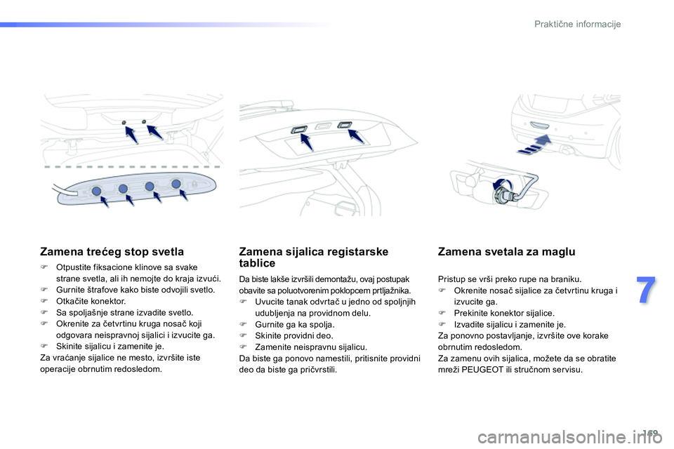 Peugeot 208 2014  Упутство за употребу (in Serbian) 169
7
Praktične informacije
 
 
 
 
 
 
 
 
Zamena trećeg stop svetla 
 
 
 
�) 
  Otpustite fiksacione klinove sa svake 
strane svetla, ali ih nemojte do kraja izvući. 
   
�) 
  Gurnite štrafove