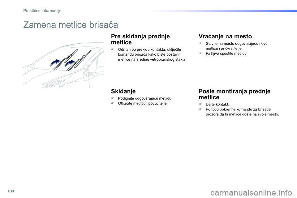 Peugeot 208 2014  Упутство за употребу (in Serbian) 180
Praktične informacije
 
 
 
 
 
 
 
 
 
Zamena metlice brisača 
 
 
Pre skidanja prednje 
metlice 
   
 
�) 
  Odmah po prekidu kontakta, uključite 
komandu brisača kako biste postavili 
metli