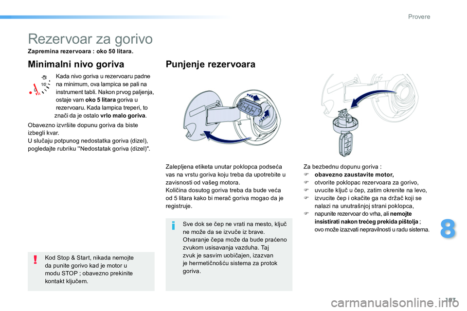 Peugeot 208 2014 Упутство за употребу (in Serbian) 193
8
Provere
Minimalni nivo goriva
Kada nivo goriva u rezer voaru padne
na minimum, ova lampica se pali na
instrument tabli. Nakon prvog paljenja,
ostaje vam oko 5 litara
goriva u
rezer Peugeot 208 2014 Упутство за употребу (in Serbian) 193
8
Provere
Minimalni nivo goriva
Kada nivo goriva u rezer voaru padne
na minimum, ova lampica se pali na
instrument tabli. Nakon prvog paljenja,
ostaje vam oko 5 litara
goriva u
rezer