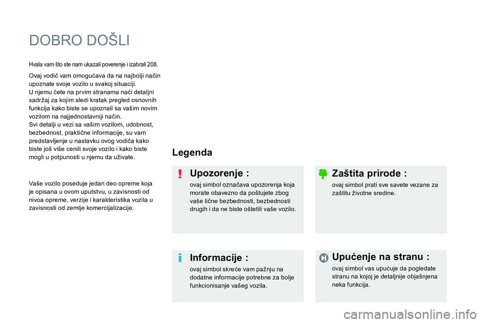 Peugeot 208 2014 Упутство за употребу (in Serbian) DOBRO DOŠLI
Legenda
Upozorenje :
ovaj simbol označava upozorenja koja
morate obavezno da poštujete zbog
vaše lične bezbednosti, bezbednosti
drugih i da ne biste oštetili vaš Peugeot 208 2014 Упутство за употребу (in Serbian) DOBRO DOŠLI
Legenda
Upozorenje :
ovaj simbol označava upozorenja koja
morate obavezno da poštujete zbog
vaše lične bezbednosti, bezbednosti
drugih i da ne biste oštetili vaš