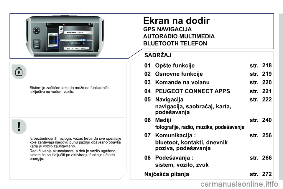 Peugeot 208 2014  Упутство за употребу (in Serbian) 217    
Sistem je zaštićen tako da može da funkcioniše 
isključivo na vašem vozilu.  
 
 
 
 
 
 
Ekran na dodir 
 
 
01  Opšte funkcije   
 
 
Iz bezbednosnih razloga, vozač treba da sve oper