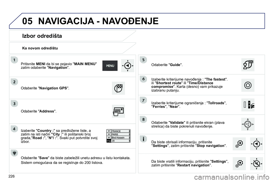 Peugeot 208 2014 Упутство за употребу (in Serbian) 05
226
Ka novom odredištu
Izbor odredišta
Odaberite " Navigation GPS
".
Odaberite " Save
" da biste zabeležili unetu adresu u listu kontakata.
Sistem omogućava da se reg Peugeot 208 2014 Упутство за употребу (in Serbian) 05
226
Ka novom odredištu
Izbor odredišta
Odaberite " Navigation GPS
".
Odaberite " Save
" da biste zabeležili unetu adresu u listu kontakata.
Sistem omogućava da se reg