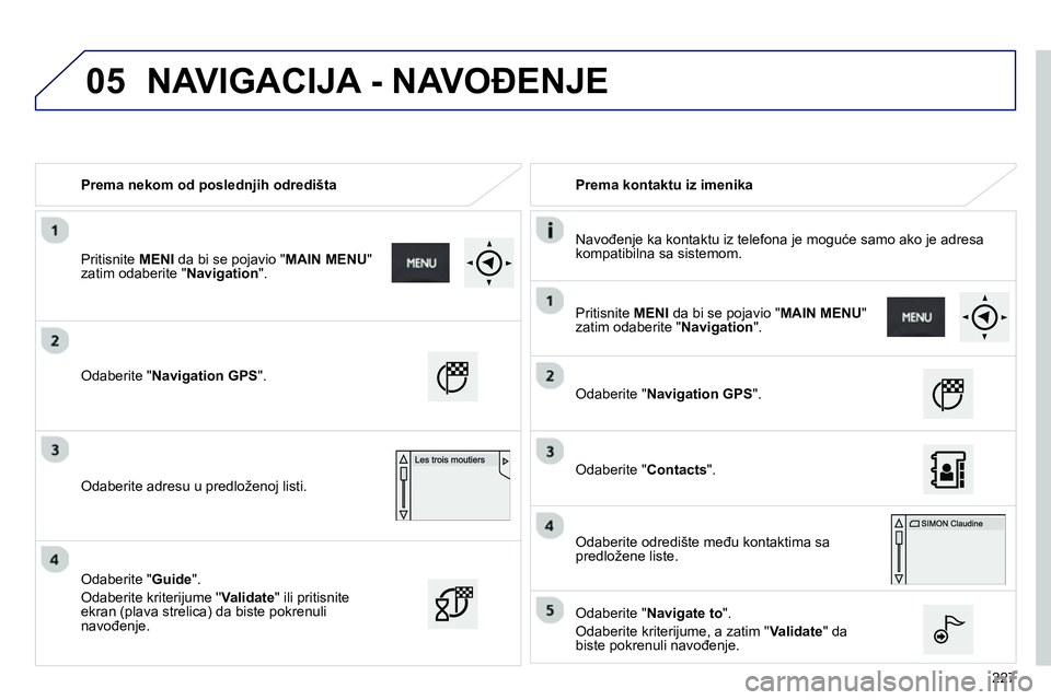 Peugeot 208 2014  Упутство за употребу (in Serbian) 05
227    
 
Prema nekom od poslednjih odredišta    
 
Prema kontaktu iz imenika  
   
Navođenje ka kontaktu iz telefona je moguće samo ako je adresa 
kompatibilna sa sistemom.  
 
   
Odaberite " 