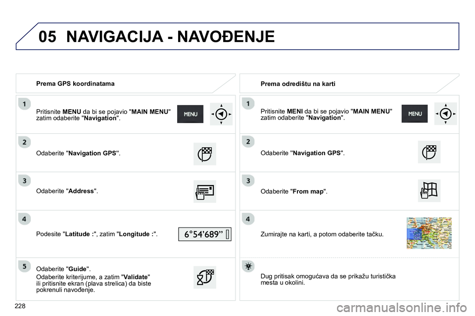 Peugeot 208 2014  Упутство за употребу (in Serbian) 05
   
 
Prema GPS koordinatama  
   
 
Prema odredištu na karti  
   
Odaberite  Navigation GPS 
.  
   
Odaberite  Address 
".  
   
Podesite " Latitude : 
", zatim " Longitude : 
".  
   
Od