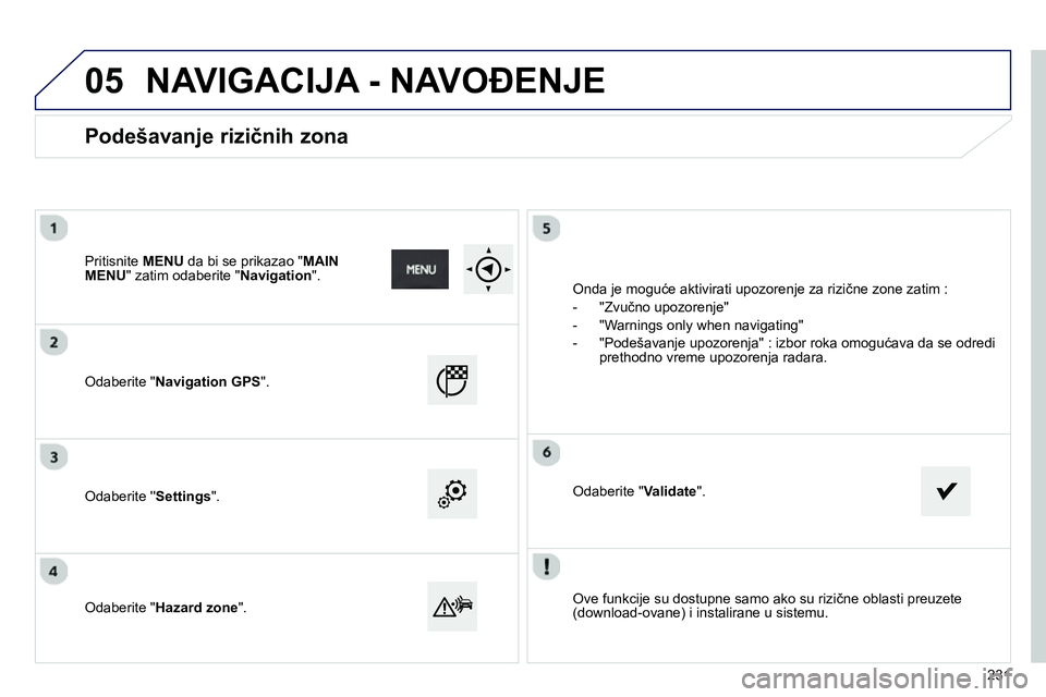 Peugeot 208 2014  Упутство за употребу (in Serbian) 05
   
Ove funkcije su dostupne samo ako su rizične oblasti preuzete 
(download-ovane) i instalirane u sistemu.  
     
Odaberite " Navigation GPS 
".  
   
Odaberite  Settings 
".  
   
Odaberite 