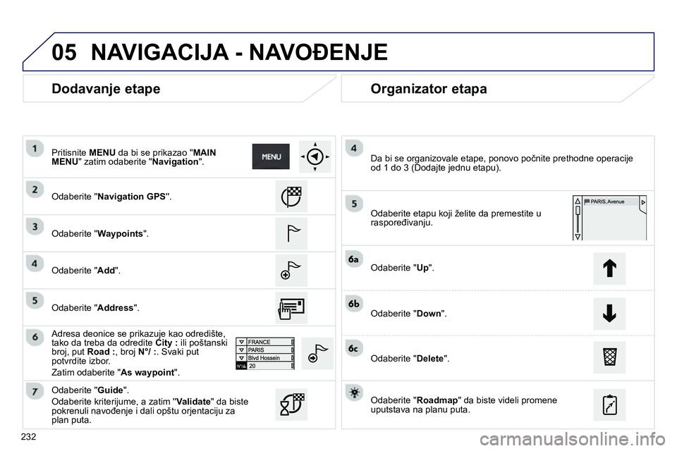 Peugeot 208 2014  Упутство за употребу (in Serbian) 05
232
   
Dodavanje etape    
Organizator etapa 
 
 
Odaberite  Navigation GPS 
.  
   
Odaberite  Waypoints 
".  
   
Odaberite " Add 
".  
   
Adresa deonice se prikazuje kao odredište, 
tak
