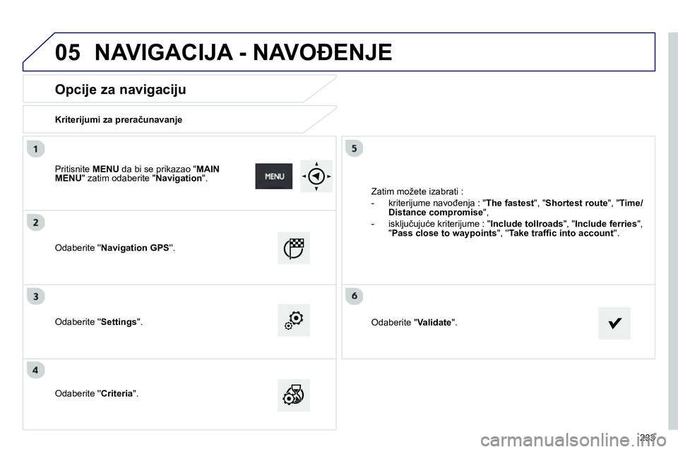 Peugeot 208 2014  Упутство за употребу (in Serbian) 05
233
   
 
 
 
 
 
Opcije za navigaciju 
 
 
Kriterijumi za preračunavanje  
   
Odaberite  Navigation GPS 
.  
   
Odaberite  Settings 
".  
   
Odaberite  Criteria 
".   Zatim možete iza