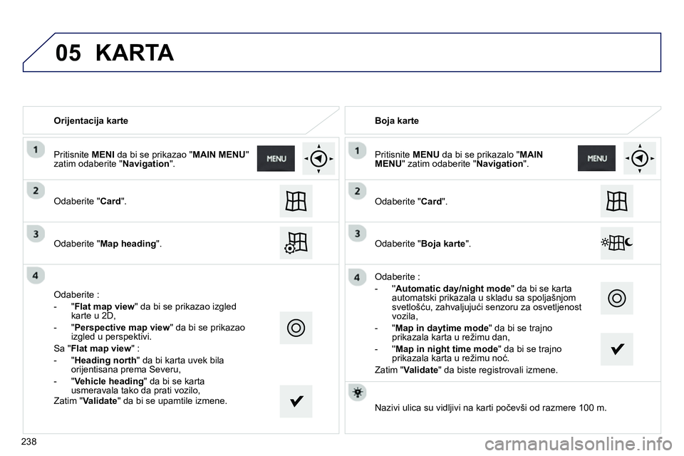 Peugeot 208 2014 Упутство за употребу (in Serbian) 05
Orijentacija karte
Odaberite " Card
".
Odaberite " Map heading
".
Odaberite :
- " Flat map view
" da bi se prikazao izgled
karte u 2D,
- " Perspective map Peugeot 208 2014 Упутство за употребу (in Serbian) 05
Orijentacija karte
Odaberite " Card
".
Odaberite " Map heading
".
Odaberite :
- " Flat map view
" da bi se prikazao izgled
karte u 2D,
- " Perspective map