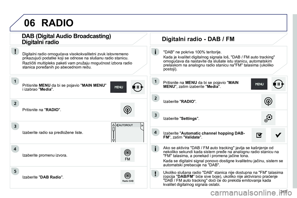 Peugeot 208 2014 Упутство за употребу (in Serbian) 06
249
Ako se aktivira "DAB / FM auto tracking" javlja se kašnjenje od
nekoliko sekundi kada sistem pređe na analognu radio stanicu na
"FM" talasima, a ponekad i promena jačine tona.
Kada Peugeot 208 2014 Упутство за употребу (in Serbian) 06
249
Ako se aktivira "DAB / FM auto tracking" javlja se kašnjenje od
nekoliko sekundi kada sistem pređe na analognu radio stanicu na
"FM" talasima, a ponekad i promena jačine tona.
Kada