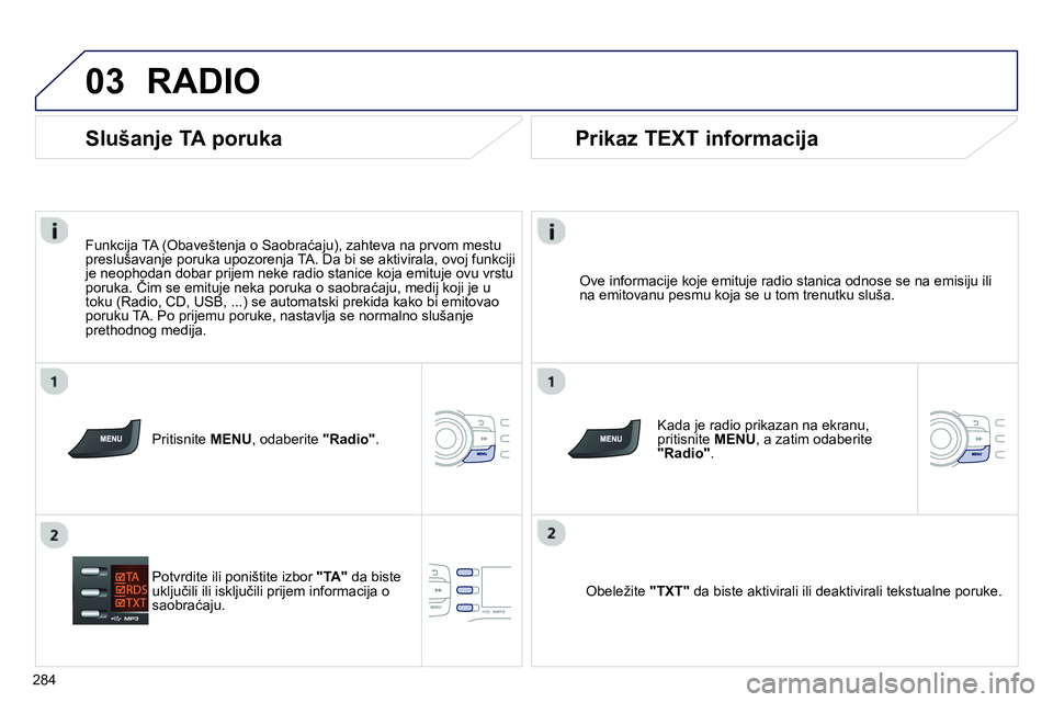 Peugeot 208 2014  Упутство за употребу (in Serbian) 03
284
  RADIO 
 
 
Ove informacije koje emituje radio stanica odnose se na emisiju ili 
na emitovanu pesmu koja se u tom trenutku sluša.  
   
Kada je radio prikazan na ekranu, 
pritisnite  MENU 
, 