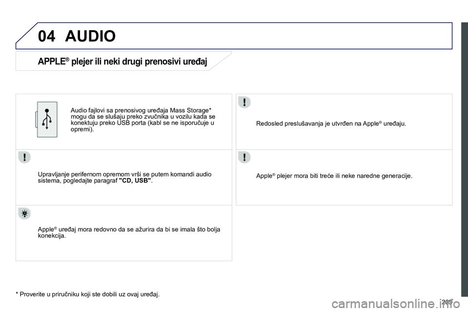 Peugeot 208 2014  Упутство за употребу (in Serbian) 04
289
  AUDIO 
 
 
Upravljanje perifernom opremom vrši se putem komandi audio 
sistema, pogledajte paragraf  "CD, USB" 
.      
Audio fajlovi sa prenosivog uređaja Mass Storage *  
mogu da se sluš