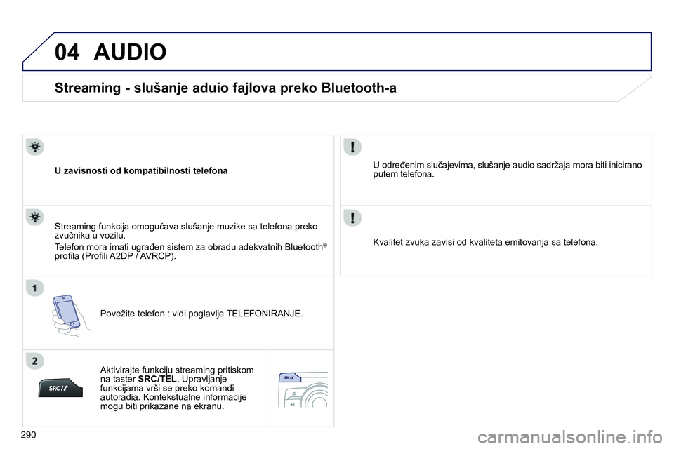 Peugeot 208 2014  Упутство за употребу (in Serbian) 04
290
   
 
 
 
 
 
Streaming - slušanje aduio fajlova preko Bluetooth-a 
 
 
U zavisnosti od kompatibilnosti telefona  
   
Povežite telefon : vidi poglavlje TELEFONIRANJE.      
Streaming funkcij