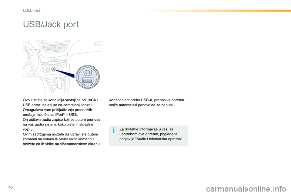 Peugeot 208 2014  Упутство за употребу (in Serbian) 76
Udobnost
   
 
 
 
 
 
 
 
 
 
 
USB/Jack port 
 
 
Ovo kućište za konekciju sastoji se od JACK i 
USB porta, nalazi se na centralnoj konzoli. 
  Omogućava vam priključivanje prenosivih 
uređa