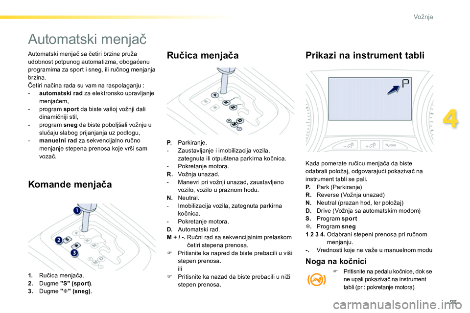 Peugeot 208 2014 Упутство за употребу (in Serbian) 93
4
Vožnja
Automatski menjač sa četiri brzine pruža
udobnost potpunog automatizma, obogaćenu
programima za sport i sneg, ili ručnog menjanja
brzina.
Četiri načina rada su vam na raspo Peugeot 208 2014 Упутство за употребу (in Serbian) 93
4
Vožnja
Automatski menjač sa četiri brzine pruža
udobnost potpunog automatizma, obogaćenu
programima za sport i sneg, ili ručnog menjanja
brzina.
Četiri načina rada su vam na raspo