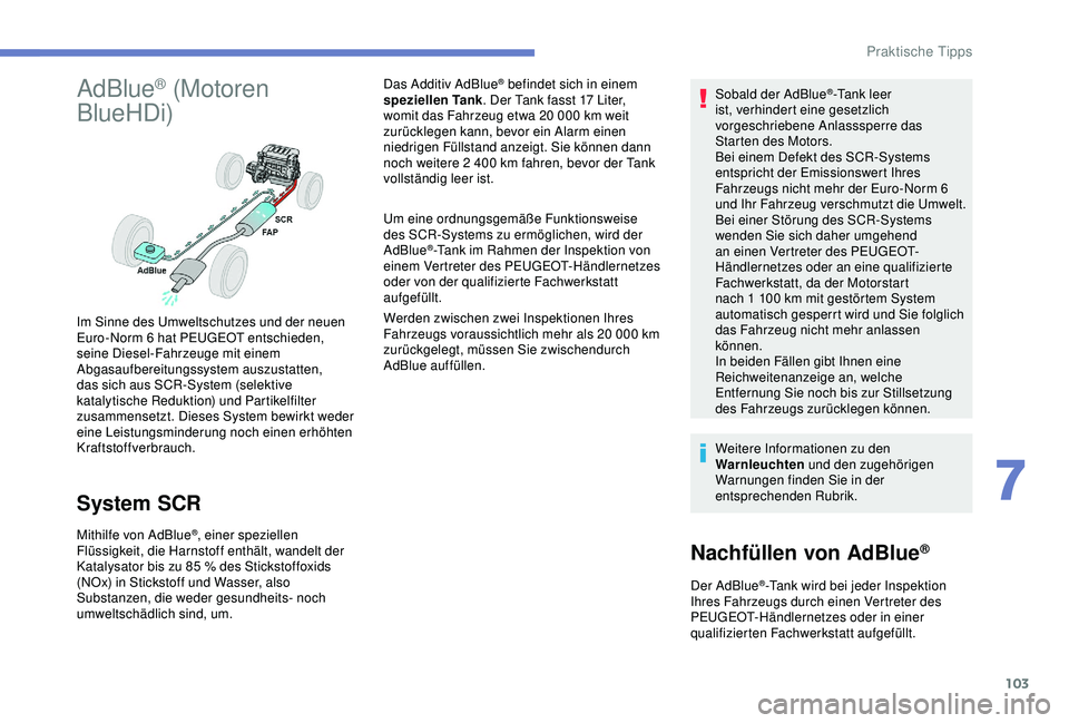 Peugeot 301 2018  Betriebsanleitung (in German) 103
AdBlue® (Motoren 
BlueHDi)
System SCR
Mithilfe von AdBlue®, einer speziellen 
Flüssigkeit, die Harnstoff enthält, wandelt der 
Katalysator bis zu 85
  % des Stickstoffoxids 
(NOx) in Stickstof