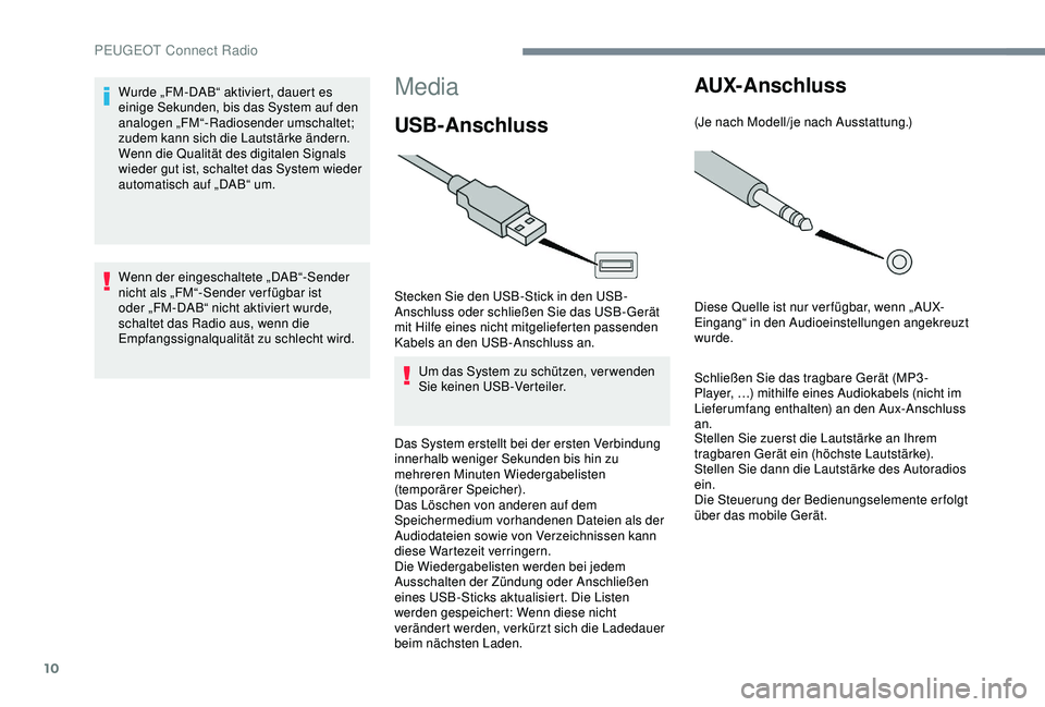 Peugeot 301 2018  Betriebsanleitung (in German) 10
Media
USB-Anschluss 
Stecken Sie den USB-Stick in den USB-
Anschluss oder schließen Sie das USB-Gerät 
mit Hilfe eines nicht mitgelieferten passenden 
Kabels an den USB-Anschluss an.Um das System