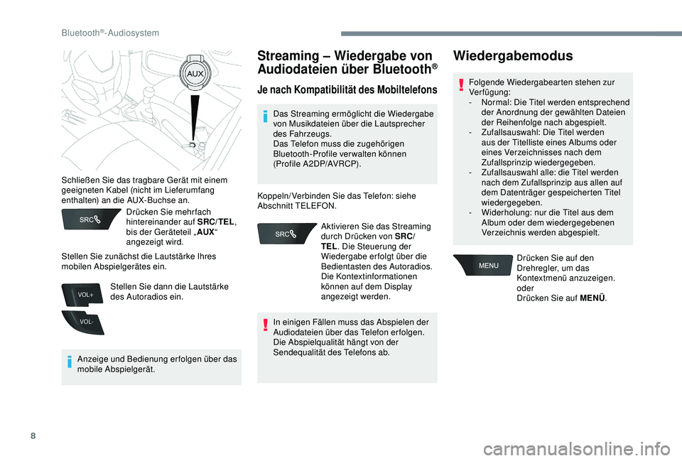 Peugeot 301 2018  Betriebsanleitung (in German) 8
VOL+
VOL-
Drücken Sie mehr fach 
hintereinander auf SRC/TEL, 
bis der Geräteteil „ AUX“ 
angezeigt wird.
Anzeige und Bedienung erfolgen über das 
mobile Abspielgerät.
Streaming – Wiedergab