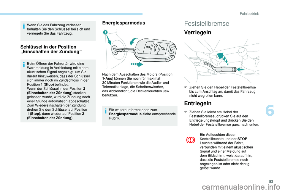 Peugeot 301 2018  Betriebsanleitung (in German) 83
Wenn Sie das Fahrzeug verlassen, 
behalten Sie den Schlüssel bei sich und 
verriegeln Sie das Fahrzeug.
Schlüssel in der Position 
„Einschalten der Zündung“
Beim Öffnen der Fahrertür wird 