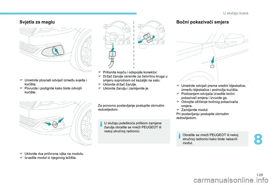 Peugeot 301 2018  Vodič za korisnike (in Croatian) 129
Svjetla za maglu
Za ponovno postavljanje postupite obrnutim 
redoslijedom.U slučaju poteškoća prilikom zamjene 
žarulja obratite se mreži PEUGEOT ili 
nekoj stručnoj radionici.
Bočni pokazi