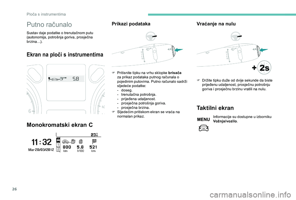 Peugeot 301 2018  Vodič za korisnike (in Croatian) 26
Putno računalo
Sustav daje podatke o trenutačnom putu 
(autonomija, potrošnja goriva, prosječna 
brzina…).
Ekran na ploči s instrumentima
Monokromatski ekran C
Prikazi podataka
F Pritisnite 
