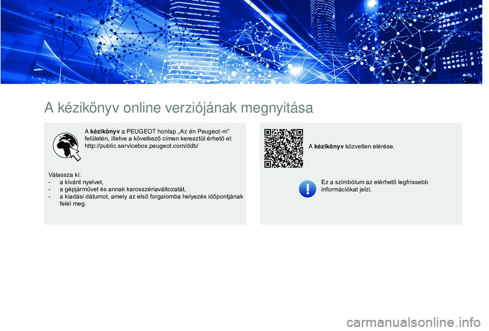 Peugeot 301 2018  Kezelési útmutató (in Hungarian) A kézikönyv online verziójának megnyitása
A kézikönyv a PEUGEOT honlap „ Az én Peugeot-m” 
felületén, illetve a következő címen keresztül érhető el:
http://public.servicebox.peugeo