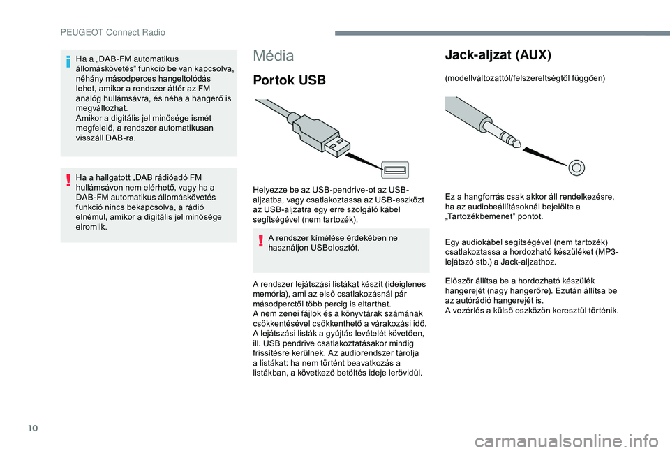 Peugeot 301 2018 Kezelési útmutató (in Hungarian) 10
Média
Por tok USB
Helyezze be az USB-pendrive-ot az USB-
aljzatba, vagy csatlakoztassa az USB-eszközt
az USB-aljzatra egy erre szolgáló kábel
segítségével (nem tartozék).A rendszer kím Peugeot 301 2018 Kezelési útmutató (in Hungarian) 10
Média
Por tok USB
Helyezze be az USB-pendrive-ot az USB-
aljzatba, vagy csatlakoztassa az USB-eszközt
az USB-aljzatra egy erre szolgáló kábel
segítségével (nem tartozék).A rendszer kím