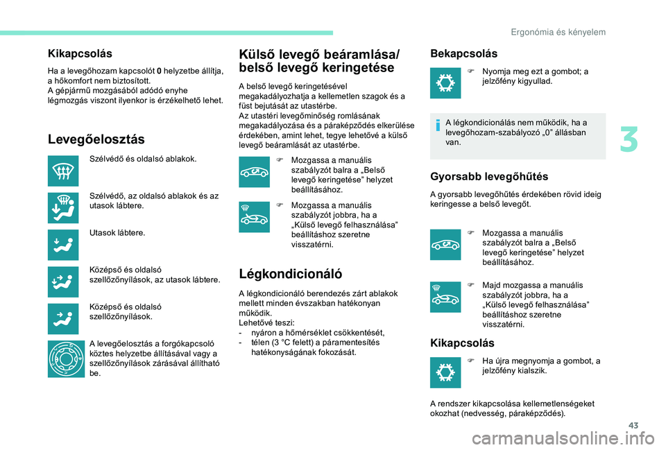 Peugeot 301 2018 Kezelési útmutató (in Hungarian) 43
Kikapcsolás
Ha a levegőhozam kapcsolót 0 helyzetbe állítja,
a hőkomfort nem biztosított.
A gépjármű mozgásából adódó enyhe
légmozgás viszont ilyenkor is érzékelhető lehet.
Lev Peugeot 301 2018 Kezelési útmutató (in Hungarian) 43
Kikapcsolás
Ha a levegőhozam kapcsolót 0 helyzetbe állítja,
a hőkomfort nem biztosított.
A gépjármű mozgásából adódó enyhe
légmozgás viszont ilyenkor is érzékelhető lehet.
Lev