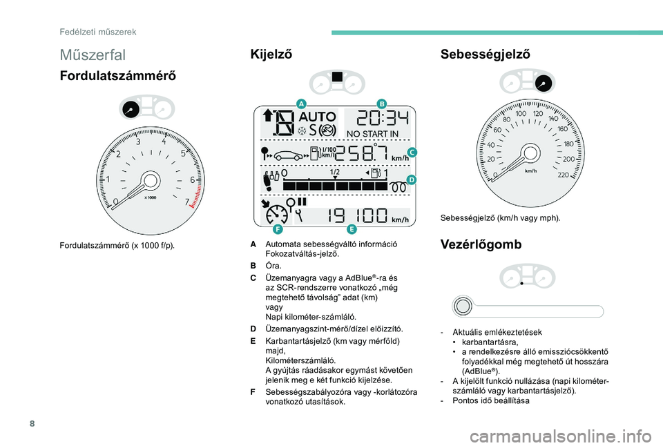 Peugeot 301 2018  Kezelési útmutató (in Hungarian) 8
Műszer fal
Fordulatszámmérő
Fordulatszámmérő (x 1000 f/p).
Kijelző
AAutomata sebességváltó információ
Fokozatváltás-jelző.
B Óra.
C Üzemanyagra vagy a AdBlue
®-ra és 
az SCR-rend