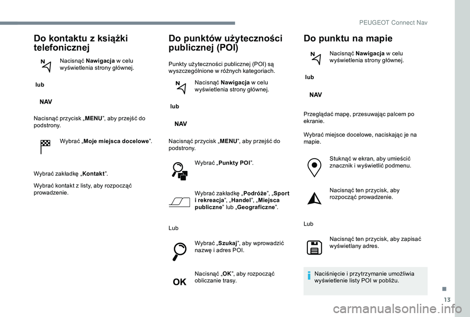 Peugeot 301 2018  Instrukcja Obsługi (in Polish) 13
Do kontaktu z książki 
telefonicznej
 lub  Nacisnąć Nawigacja
 w   celu 
wyświetlenia strony głównej.
Nacisnąć przycisk „ MENU”, aby przejść do 
podstrony.
Wybrać „Moje miejsca do