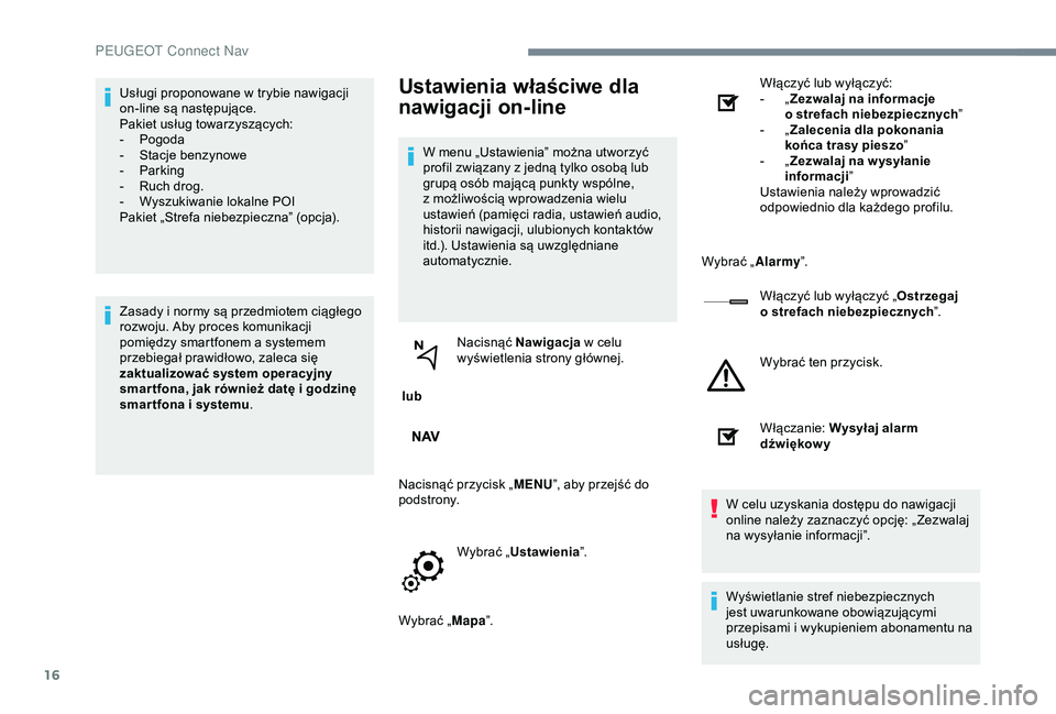 Peugeot 301 2018  Instrukcja Obsługi (in Polish) 16
Usługi proponowane w trybie nawigacji 
o n-line są następujące.
Pakiet usług towarzyszących:
-
 
P
 ogoda
-
 
S
 tacje benzynowe
-
 P

arking
-
 
R
 uch drog.
-
 
W
 yszukiwanie lokalne POI
P