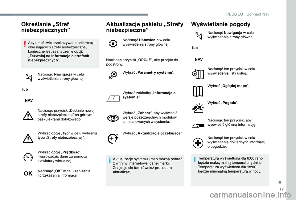 Peugeot 301 2018  Instrukcja Obsługi (in Polish) 17
Aby umożliwić przekazywanie informacji 
określających strefy niebezpieczne, 
konieczne jest zaznaczenie opcji: 
„Zezwalaj na informacje o
  strefach 
niebezpiecznych ”.
 lub  Nacisnąć Naw