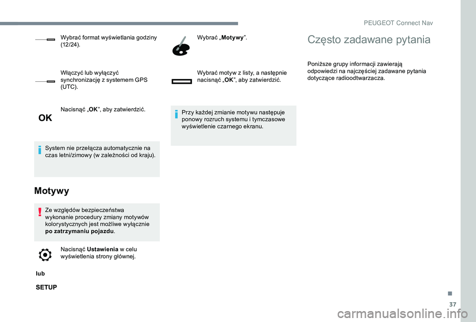 Peugeot 301 2018  Instrukcja Obsługi (in Polish) 37
Nacisnąć „OK”, aby zatwierdzić.
System nie przełącza automatycznie na 
czas letni/zimowy (w
  zależności od kraju).
Motywy
Ze względów bezpieczeństwa 
wykonanie procedury zmiany motyw