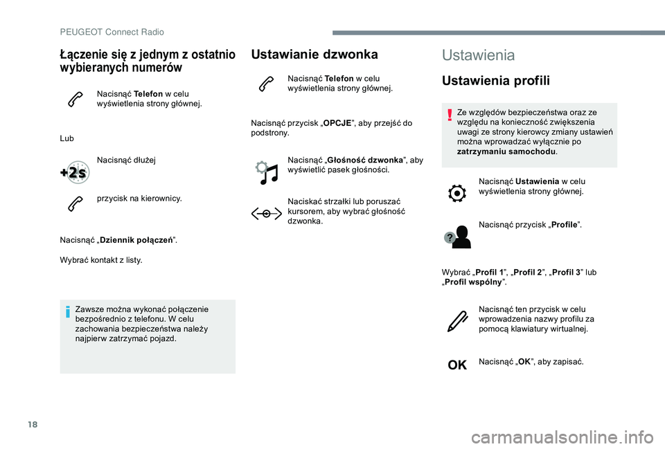 Peugeot 301 2018  Instrukcja Obsługi (in Polish) 18
Łączenie się z jednym z  os tatnio 
wybieranych numerów
Nacisnąć Telefon  w   celu 
wyświetlenia strony głównej.
Lub Nacisnąć dłużej
przycisk na kierownicy.
Nacisnąć „ Dziennik po