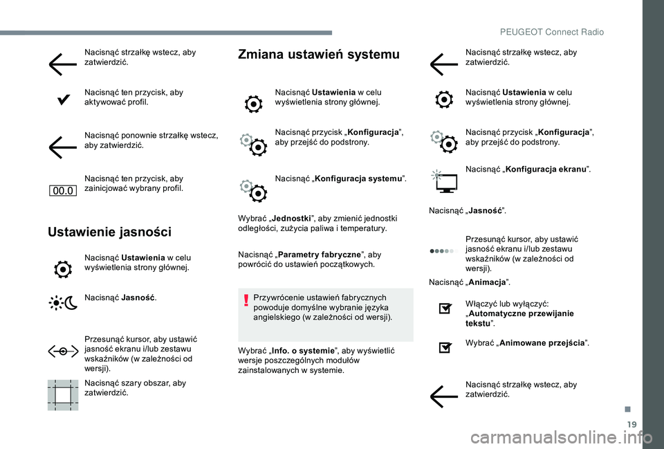 Peugeot 301 2018  Instrukcja Obsługi (in Polish) 19
Nacisnąć strzałkę wstecz, aby 
zatwierdzić.
Nacisnąć ten przycisk, aby 
aktywować profil.
Nacisnąć ponownie strzałkę wstecz, 
aby zatwierdzić.
Nacisnąć ten przycisk, aby 
zainicjowa