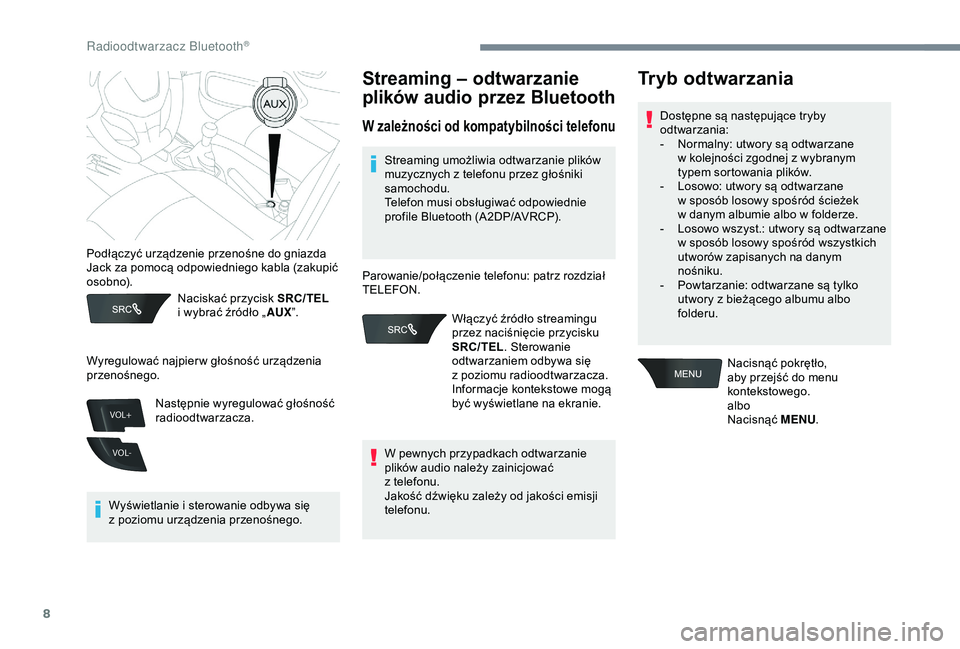 Peugeot 301 2018  Instrukcja Obsługi (in Polish) 8
VOL+
VOL-
Naciskać przycisk SRC/TEL 
i   wybrać źródło „ AUX”.
Wyświetlanie i
  sterowanie odbywa się 
z
 
poziomu urządzenia przenośnego.
Streaming – odtwarzanie 
plików audio przez
